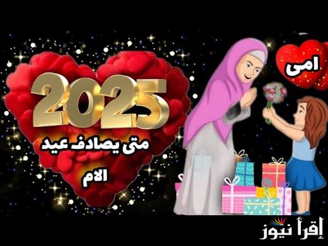 “باقي 39 يوم” موعد عيد الأم 2025 بمختلف الدول العربية وأجمل عبارات تهنئة | عيد أم سعيد