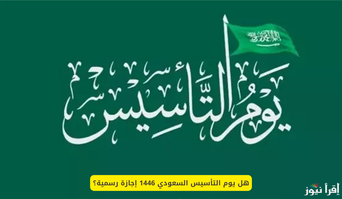 موعـد اجازة يوم التأسيس 1446 للقطاع الحكومي والخاص بالمملكة العربية السعودية