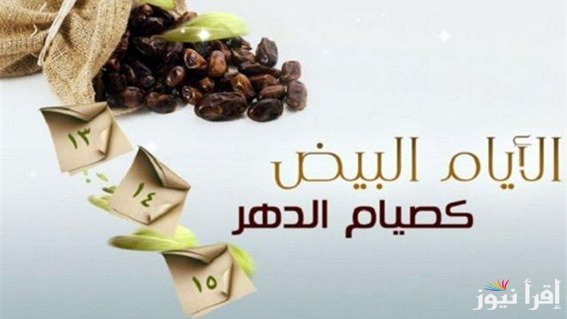 “متفوتش أجرها” هل يجوز صيام أيام البيض 14 15 16 شعبان 2025-1446 وأفضل الأدعية المستجابة