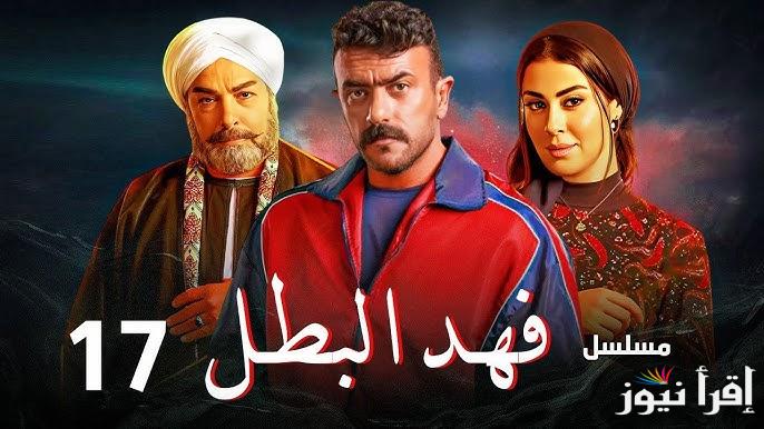 مسلسل فهد البطل الحلقة 17 بطولة احمد العوضي وموعد عرضها علي القنوات الناقلة