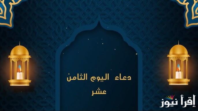 18 رمضان .. دعاء يوم الثامن عشر من شهر رمضان وأفضل 7 أعمال صالحة لا تفوتها تضاعف الأجر والثواب