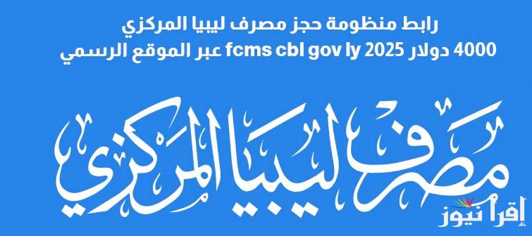 ” احجز دولاراتك NOW” رابط منظومة حجز مصرف ليبيا المركزي 4000 دولار 2025 بالخطوات عبر fcms.cbl.gov.ly والشروط المهمة