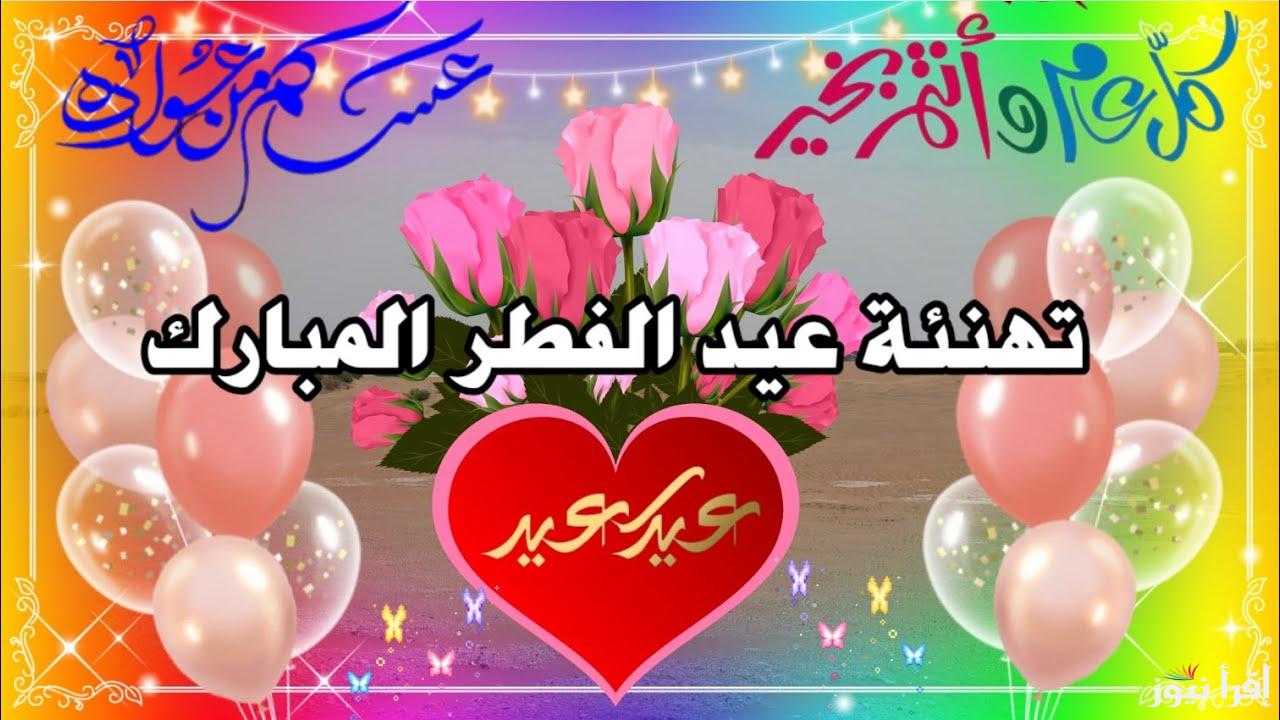 الي أعز الناس.. اجمل كلمات تهنئة عيد الفطر 2025 Eid mubarak message للأهل والأصدقاء والأحباب