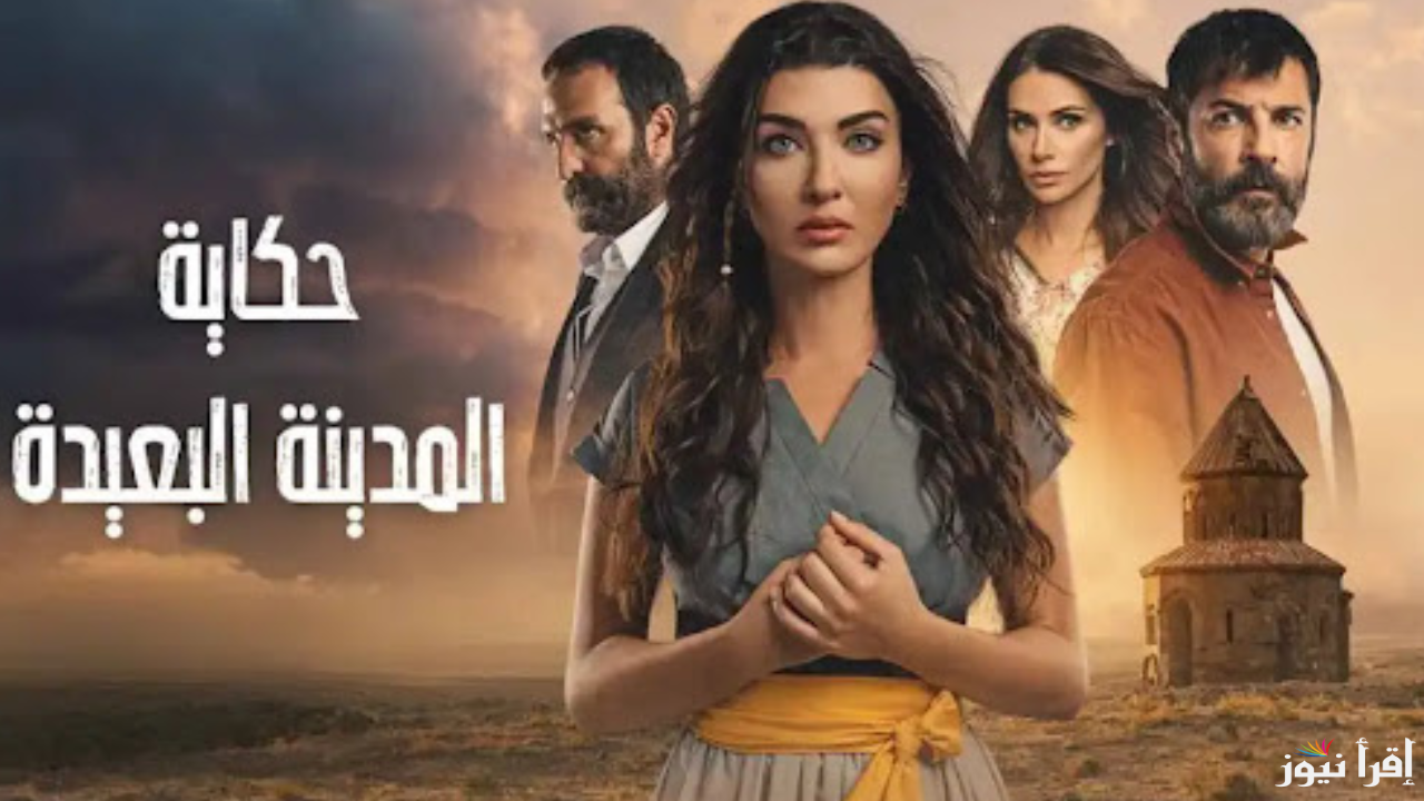 موعد عرض مسلسل المدينة البعيدة الحلقة 17 والقنوات الناقلة