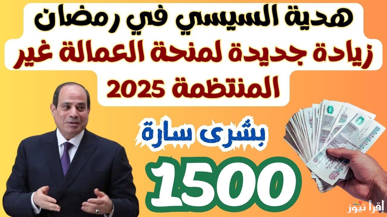 بعــد الزيادة.. أخر أخبار صرف منحة العمالة الغير منتظمة في شهر رمضان 2025 لأول مرة 1500 جنيه بدلا من 500 جنيه
