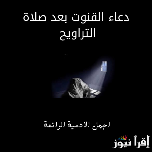 أفضل أدعية القنوت في رمضان 2025 دعاء من القلب في شهر الخير لطلب الرحمة والمغفرة