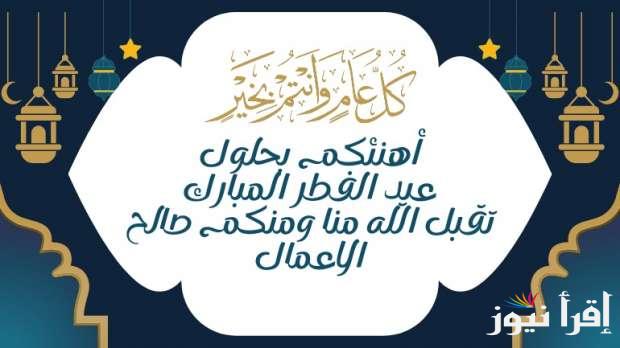 <<عيدكم مبارك>> أفضل عبارات ورسائل تهنئة عيد الفطر 2025 قصيرة وجميلة للأهل والأصدقاء