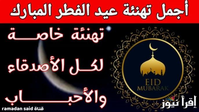 تهنئه رسمية .. اجمل رسائل وعبارات تهنئة عيد الفطر 2025 Eid Mubarak كروت معايدة تهاني عيد الفطر للتحميل مجانا