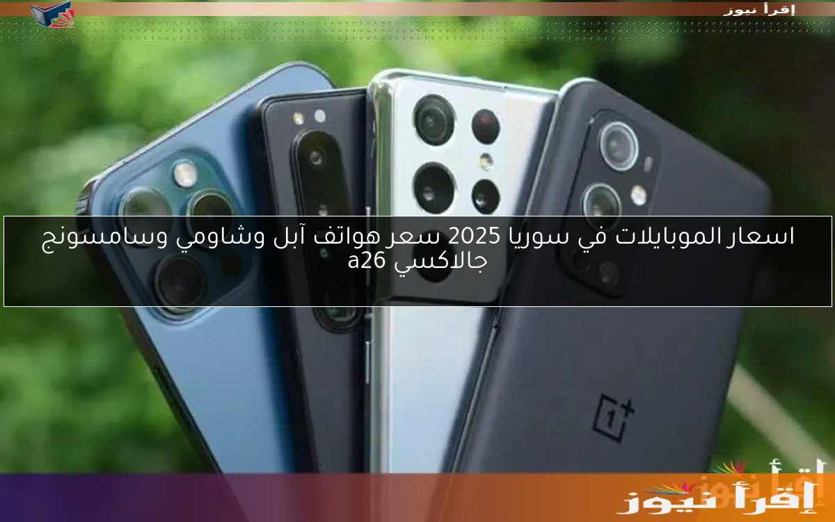 اسعار الموبايلات في سوريا 2025 سعر هواتف آبل وشاومي وسامسونج جالاكسي a26