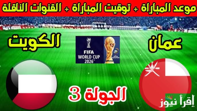 القنوات المفتوحة الناقلة لمباراة الكويت وعمان في تصفيات كأس العالم 2026 والموعد والتشكيلة