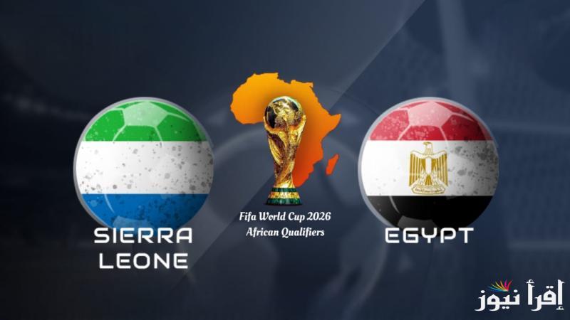 القنوات المفتوحة الناقلة لمباراة مصر وسيراليون اليوم في تصفيات أفريقيا المؤهلة لكأس العالم 2026
