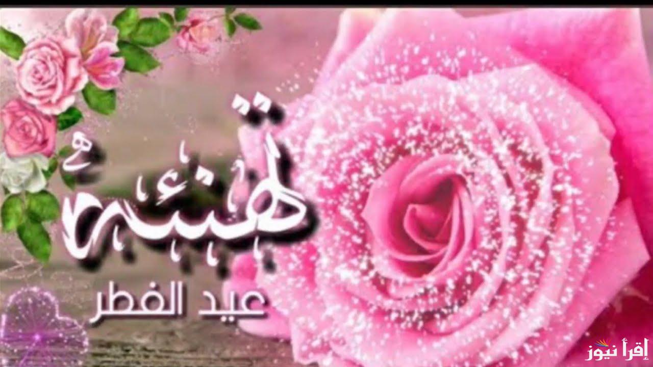 اهلا بالعيد.. تحميل صور تهنئة عيد الفطر جديدة 2025 واجمل الرسائل للأهل والأصدقاء