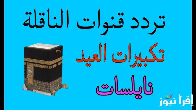 استقبل الآن: تردد القنوات الناقلة لتكبيرات العيد 2025 مجانية