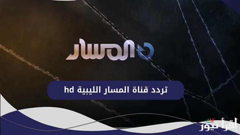تردد قناة المسار الليبية HD 2025 عبر القمر الصناعي النايل سات وطريقة ضبط جهاز الاستقبال