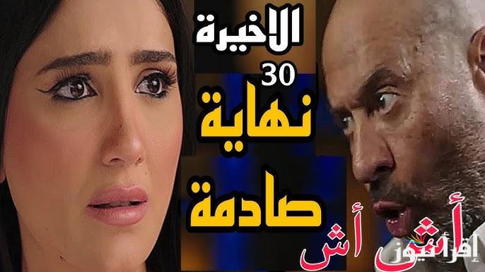 مسلسل اش اش الحلقة 30 والأخيرة في رمضان 2025 ومواعيد العرض والاعادة علي القنوات
