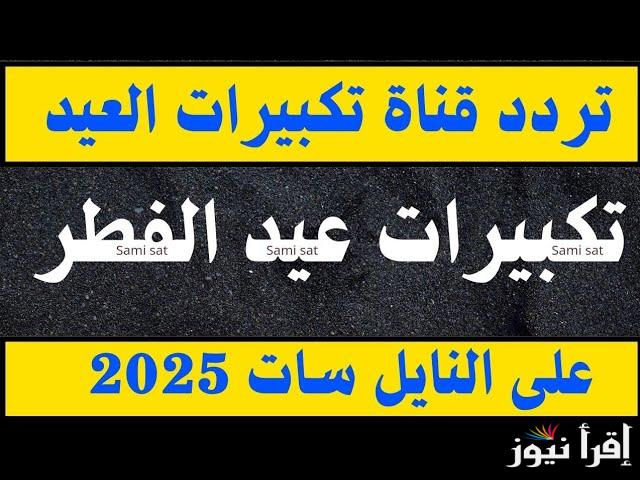الله اكبر كبيرا… احدث تردد قنوات تكبيرات عيد الفطر المبارك 2025 بأعلي جودة وأوضح صورة