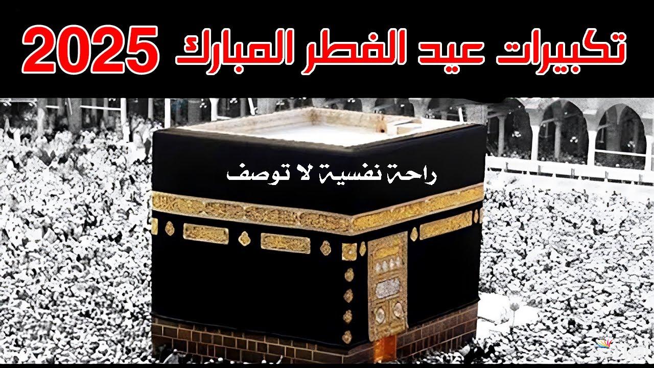 “لا إله إلا الله وحده” تكبيرات عيد الفطر مكتوبة 2025 وتردد القنوات الناقلة لها