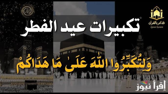 ” الصيغة الصحيحة ” تحميل تكبيرات عيد الفطر 2025/1446 مكتوبة وكاملة .. الله أكبر الله أكبر لا إله إلا الله الله أكبر كبيرًا والحمد لله كثيرًا