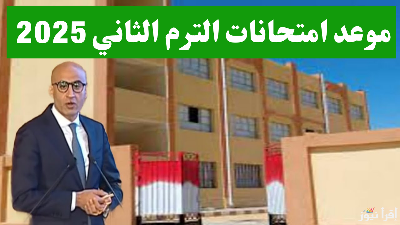 الإعلان الرسمي.. موعد امتحانات الترم الثاني 2025 في مصر حسب ما اعلنته وزارة التربية والتعليم