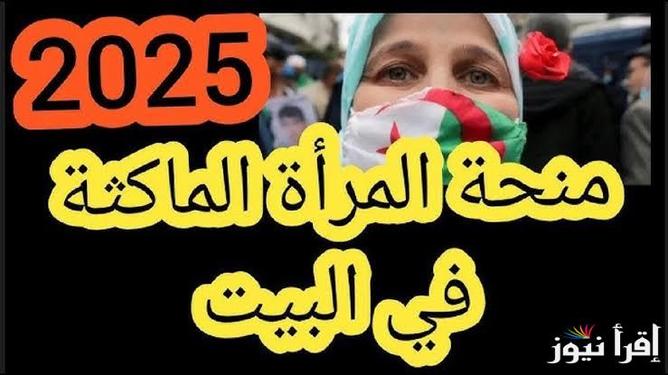 حقيقة زيادة منحة المرأة الماكثة في البيت الجزائر 2025 الي 8000 دينار جزائري ورابط التسجيل بالمنحة