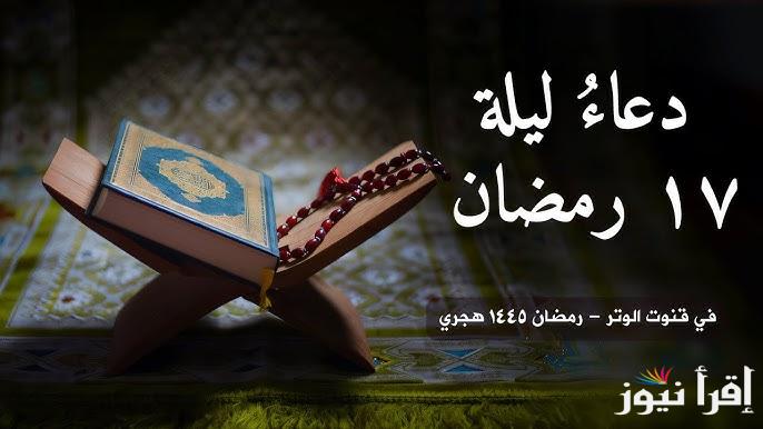 دعاء 17 رمضان 1446 كامل مكتوب .. ادعية اليوم السابع عشر من شهر رمضان 2025