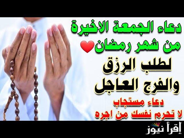 رددها بنية خالصة.. دعاء اخر جمعة في رمضان 2025/1446 مكتوب ومستحب القول