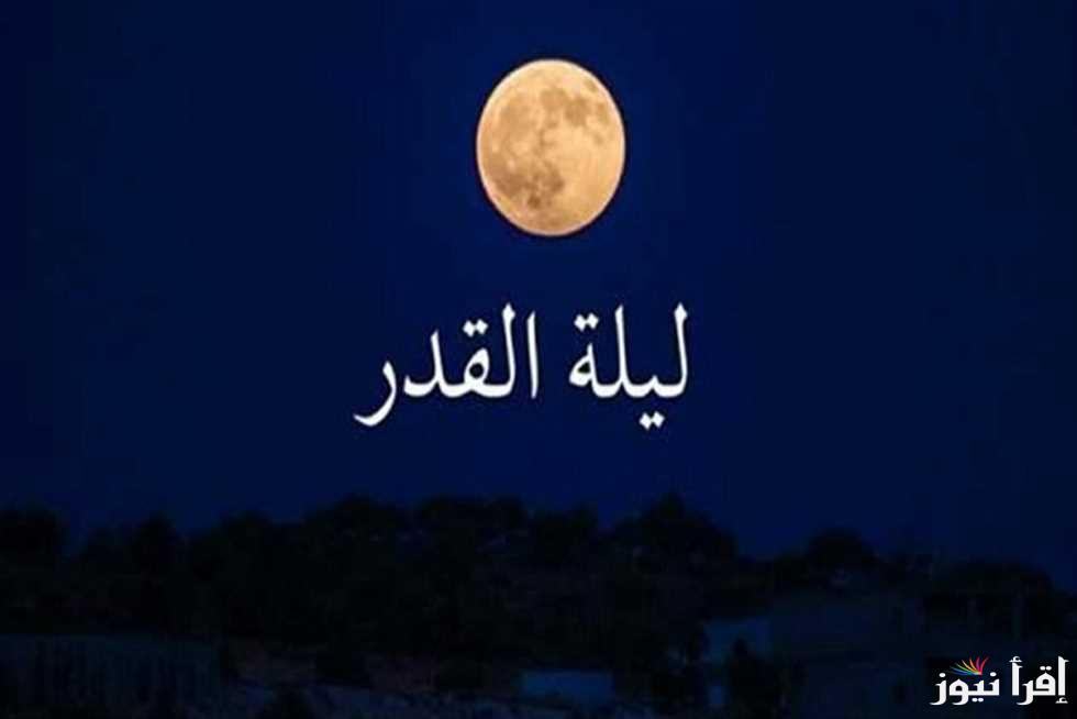 ” اللهم اجعلني من المقبولين ” دعاء العشر الأواخر ادعيه ليله القدر والاعمال المستحبة بها