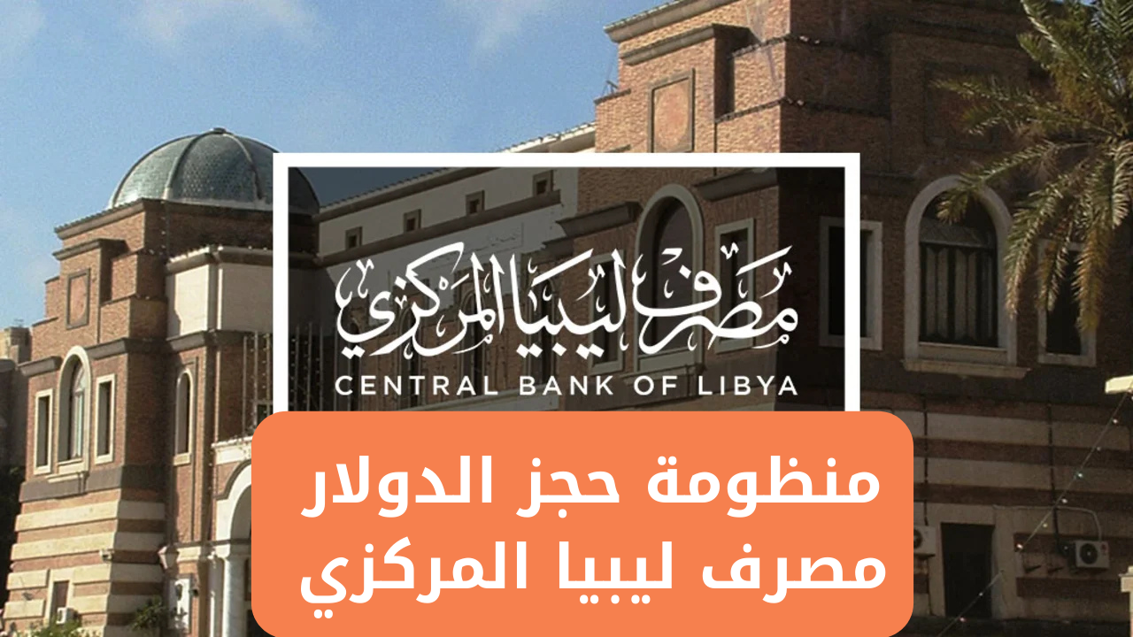 رابط منظومة حجز مصرف ليبيا المركزي لحجز 4000 آلاف دولار للأشخاص والشروط المطلوبة