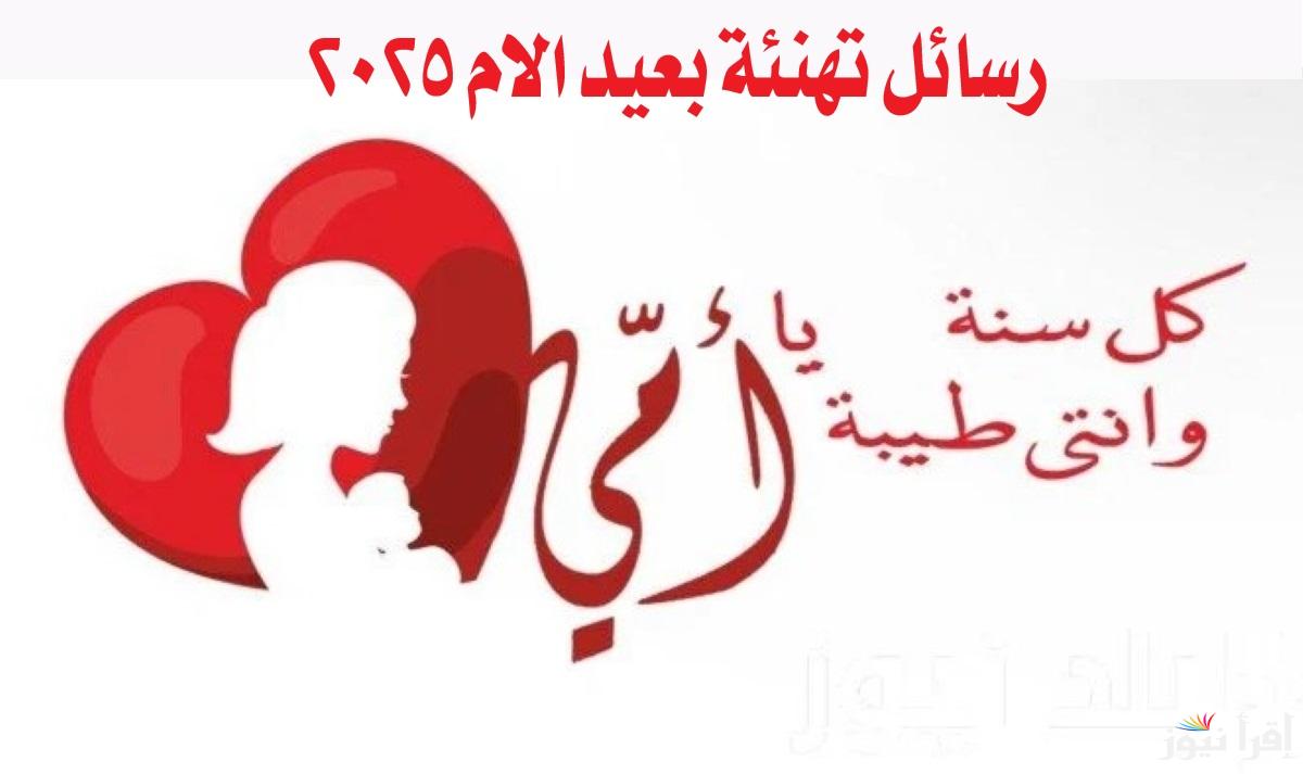 أروع رسائل تهنئة عيد الأم 2025 Mothers Day يوم المعايدة والاحتفال بفضل ست الحبايب على جميع أبنائها