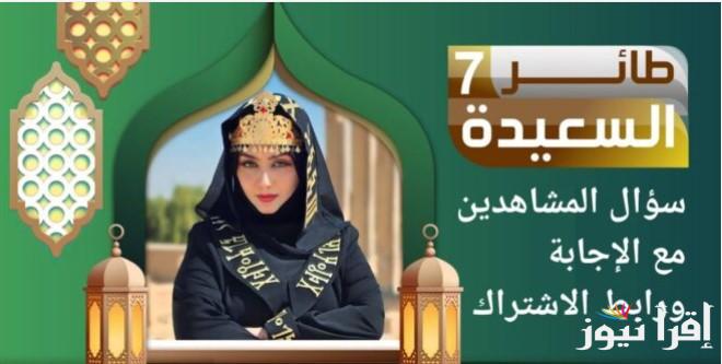 اجابة سؤال مسابقة طائر السعيدة الحلقة 20 في رمضان 2025 والتفاصيل الكاملة عن خطوات الاشتراك