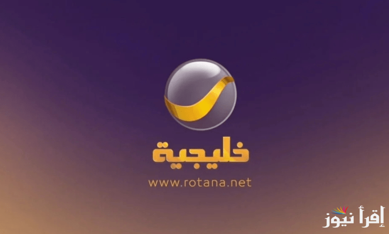 “Rotana Khalejia” تردد قناة روتانا خليجية الجديد 2025 تثبتها وأستمتع بمسلسلات رمضان