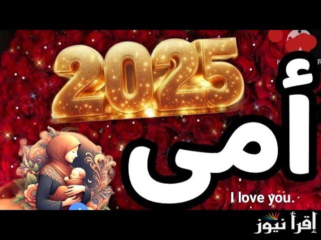 “أمي الحبيبة” رسائل تهنئة عيد الام 2025 ومتي يصادف عيد الأم؟