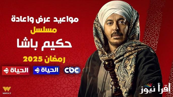 موعد عرض واعادة مسلسل حكيم باشا في رمضان 2025 والقنوات الناقلة