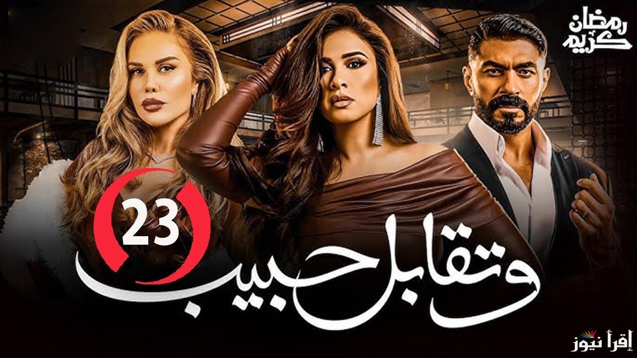 تعرف علي مواعيد عرض مسلسل وتقابل حبيب الحلقة 23 في رمضان 2025 والقنوات الناقلة
