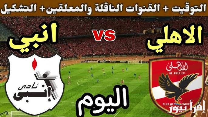 معلق مباراة الاهلي وانبي اليوم والقنوات الناقلة فى كأس عاصمة مصر