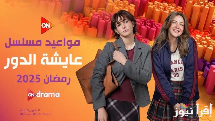 مواعيد عرض مسلسل عايشة الدور الحلقة 9 رمضان 2025 بطولة دنيا سمير غانم علي ON وON دراما