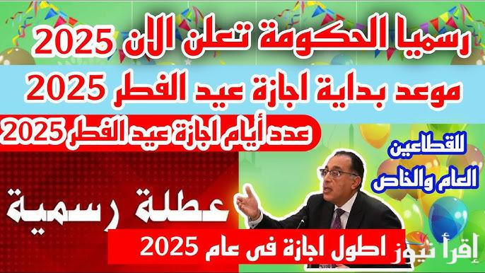 رئيس الوزراء يُعلن.. موعد إجازة عيد الفطر 2025 في مصر لجميع المؤسسات الحكومية والمدارس