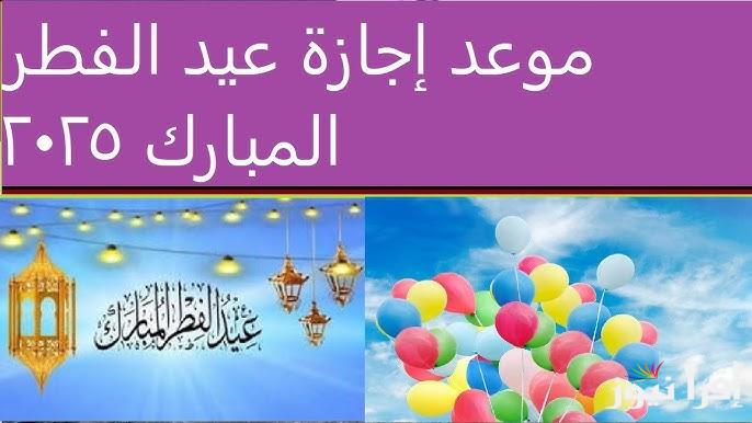 ” عيد مبارك عليكم ” موعد إجازة عيد الفطر المبارك 2025 وأجمل عبارات التهنئة