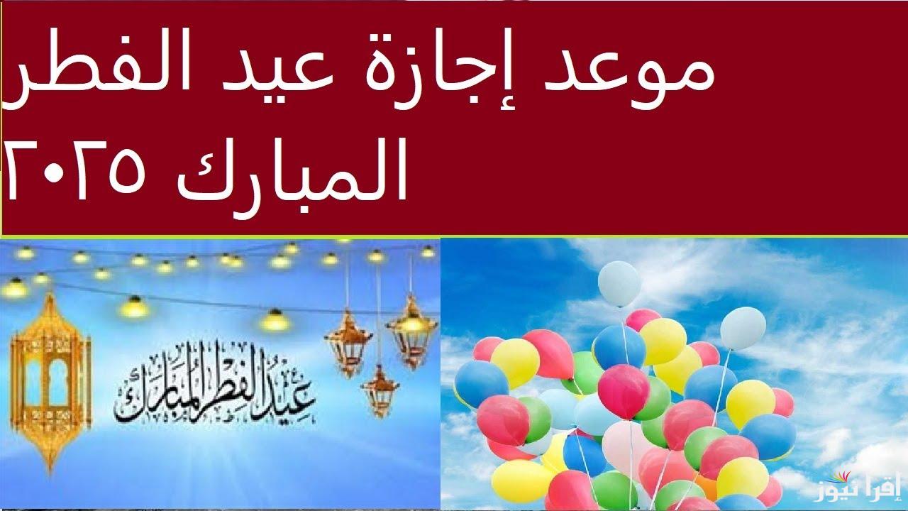 وفقا للحسابات الفلكية.. موعد اجازه عيد الفطر المبارك 2025 في مصر واجمل عبارات التهنئة