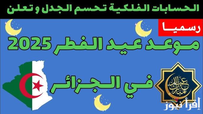 موعد اول أيام عيد الفطر 2025 في الجزائر والدول العربية وفقًا للحسابات الفلكية