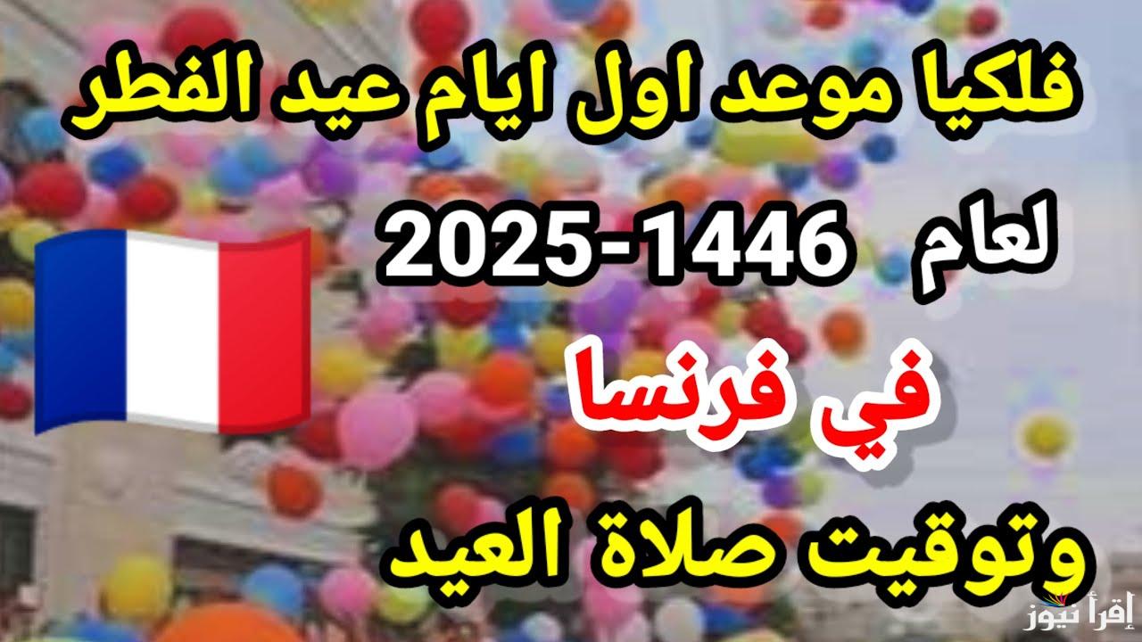 موعد اول ايام عيد الفطر في فرنسا 2025-1446 .. متي اول ايام العيد الصغير بفرنسا