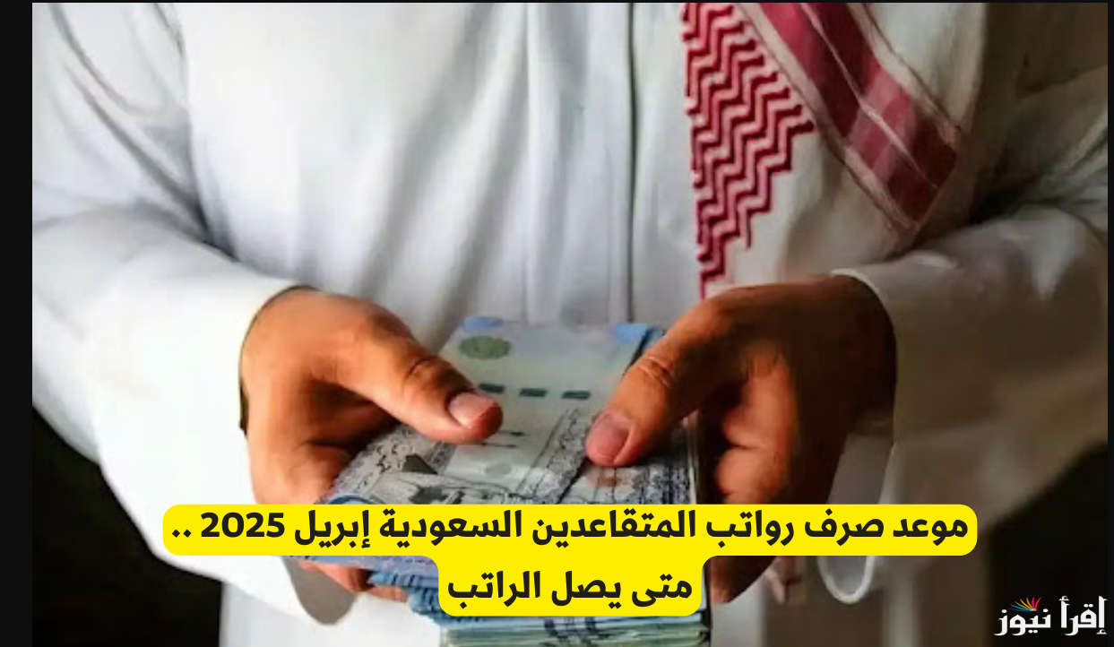 قرار استثنائي … موعد صرف رواتب المتقاعدين في السعودية لشهر إبريل 2025 وكيفية الاستعلام