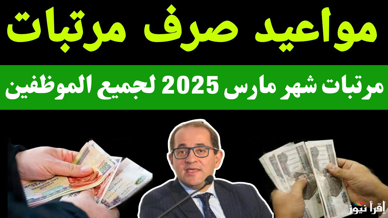 تعرف علي موعد صرف مرتبات شهر مارس 2025 لجميع العاملين والموظفين بعد تبكيرها وجدول الصرف بعد زيادة الـ18%