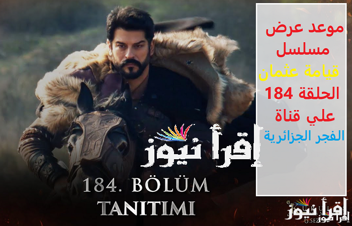 الساعة كام “Kuruluş Osman” موعد عرض مسلسل قيامة عثمان الحلقة 184 علي قناة الفجر الجزائرية فى سهرة اليوم