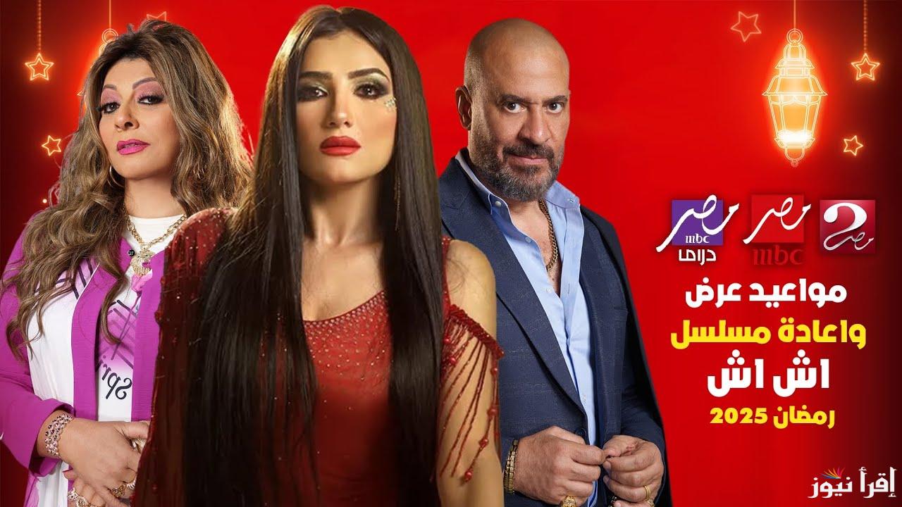 تعرف علي موعد عرض وإعادة مسلسل اش اش رمضان 2025 علي قناة MBC مصر