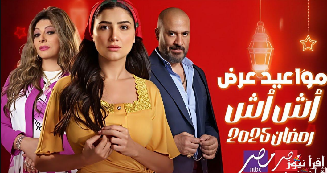 موعد عرض وإعادة مسلسل اش اش رمضان 2025 الحلقة 18 والقنوات الناقلة