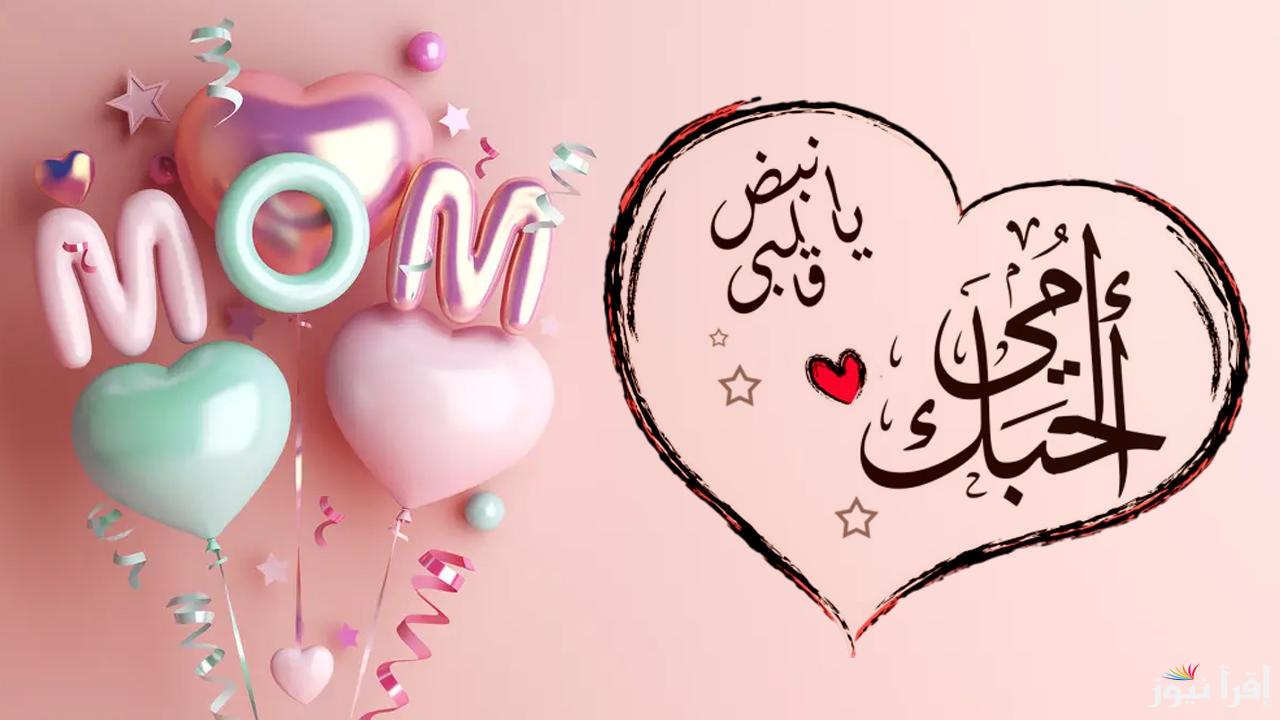 ” أدامكِ الله لي وأطال في عمركِ ” موعد عيد الأم 2025 واجمل العبارات لتهنئة الأم Mother’s Day