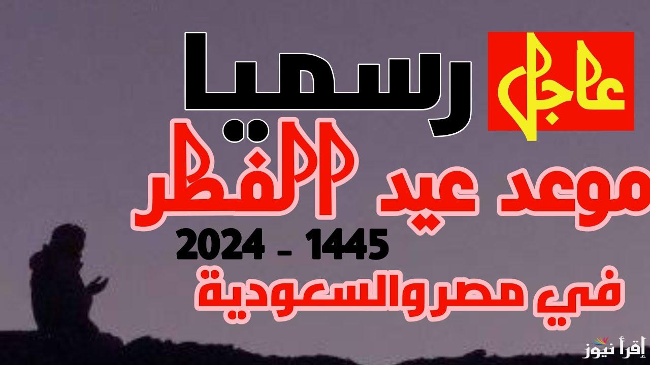” طيب الله اعيادكم ” متى عيد الفطر 2025-1446 في السعودية؟ وعبارات تهنئة للعيد