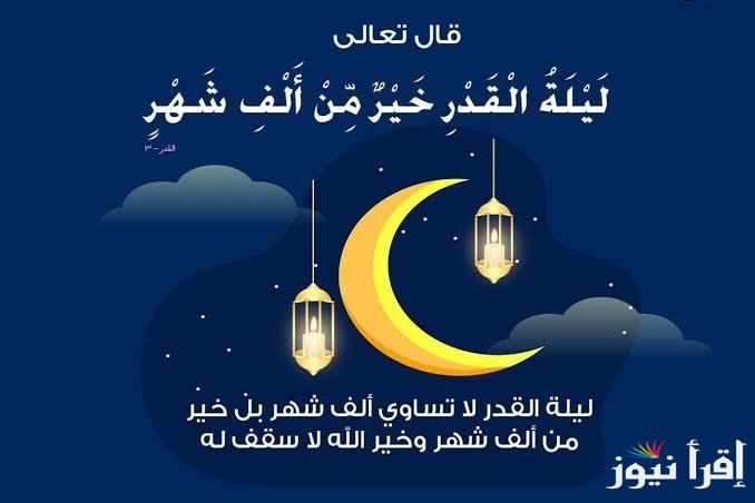 تعرف علي… موعد وعلامات ليلة القدر 2025 في العشر الأواخر من شهر رمضان وأفضل الأدعية