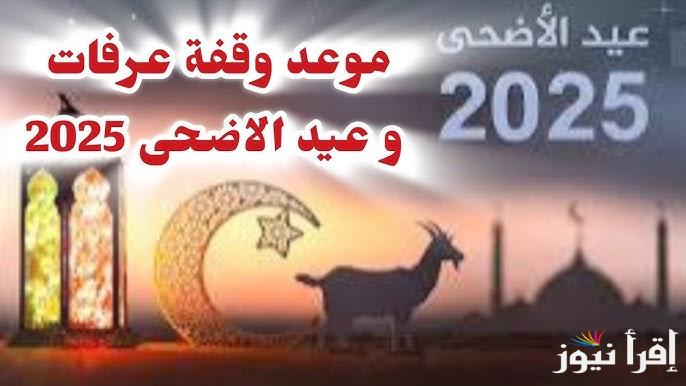 تعرف علي موعد وقفة عرفات وعيد الأضحى المبارك 2025 في مصر وجدول الاجازات المتبقية